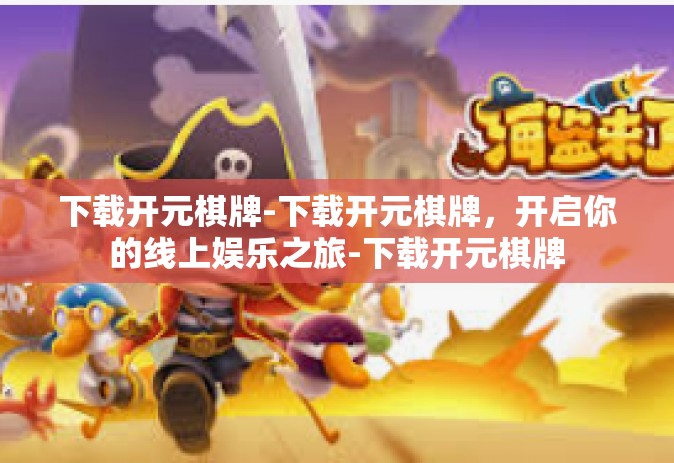 下载开元棋牌-下载开元棋牌，开启你的线上娱乐之旅-下载开元棋牌