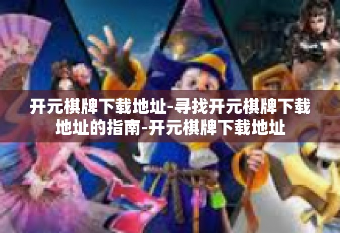 开元棋牌下载地址-寻找开元棋牌下载地址的指南-开元棋牌下载地址
