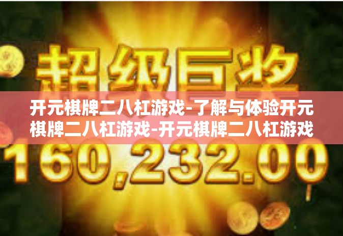 开元棋牌二八杠游戏-了解与体验开元棋牌二八杠游戏-开元棋牌二八杠游戏