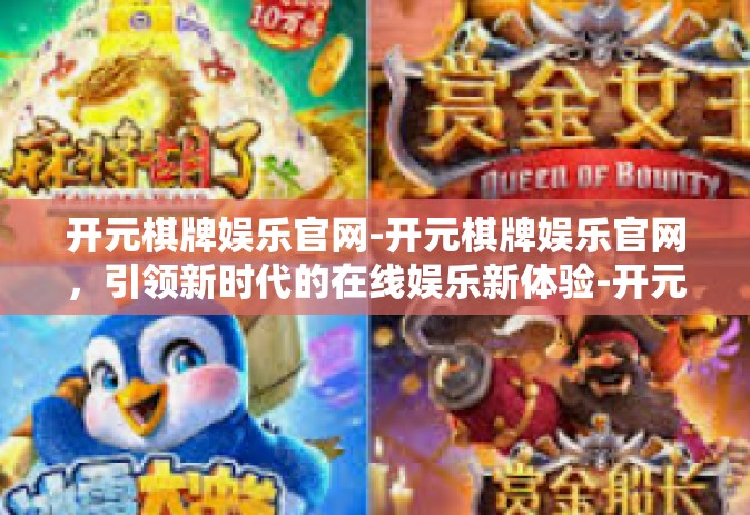 开元棋牌娱乐官网-开元棋牌娱乐官网，引领新时代的在线娱乐新体验-开元棋牌娱乐官网