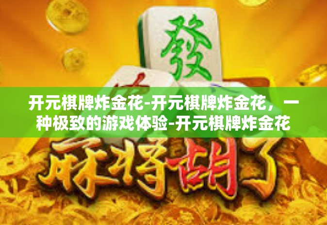 开元棋牌炸金花-开元棋牌炸金花，一种极致的游戏体验-开元棋牌炸金花