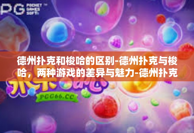 德州扑克和梭哈的区别-德州扑克与梭哈，两种游戏的差异与魅力-德州扑克和梭哈的区别