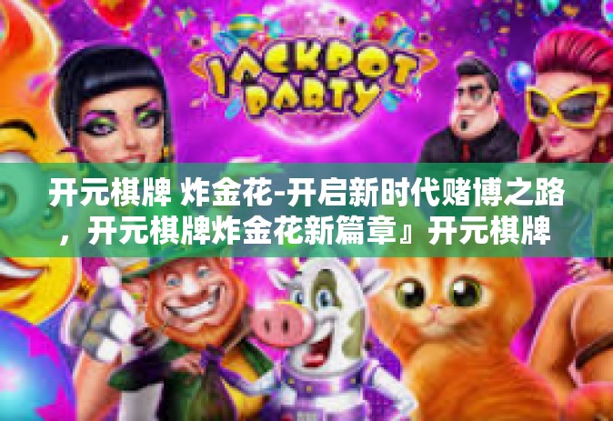 开元棋牌 炸金花-开启新时代赌博之路，开元棋牌炸金花新篇章』开元棋牌 炸金花