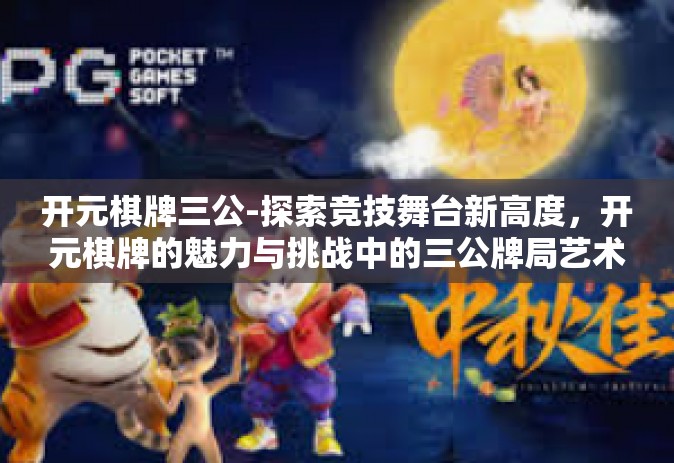 开元棋牌三公-探索竞技舞台新高度，开元棋牌的魅力与挑战中的三公牌局艺术-开元棋牌三公
