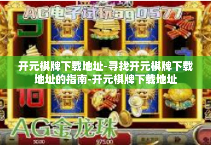 开元棋牌下载地址-寻找开元棋牌下载地址的指南-开元棋牌下载地址