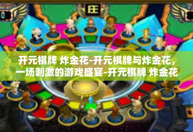开元棋牌 炸金花-开元棋牌与炸金花，一场刺激的游戏盛宴-开元棋牌 炸金花