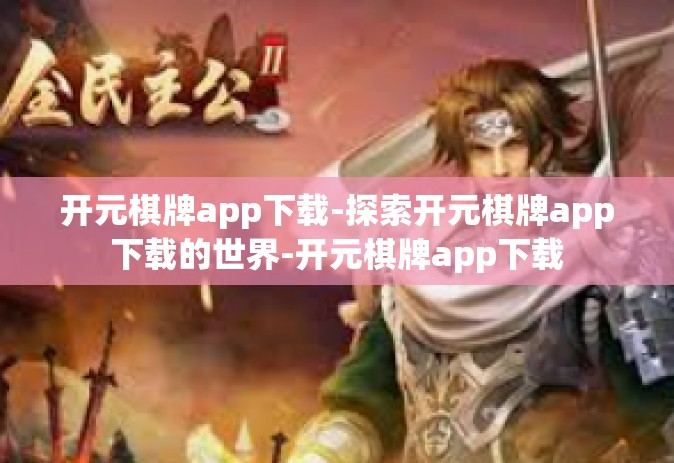 开元棋牌app下载-探索开元棋牌app下载的世界-开元棋牌app下载