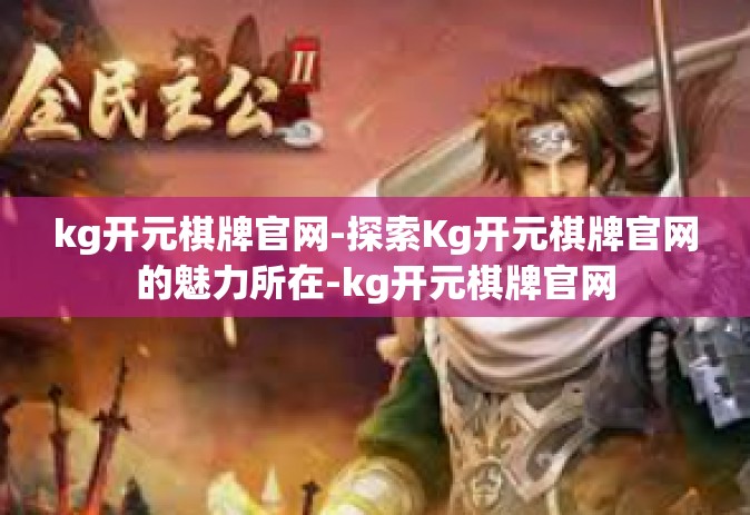 kg开元棋牌官网-探索Kg开元棋牌官网的魅力所在-kg开元棋牌官网