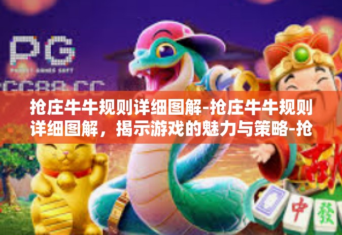抢庄牛牛规则详细图解-抢庄牛牛规则详细图解，揭示游戏的魅力与策略-抢庄牛牛规则详细图解