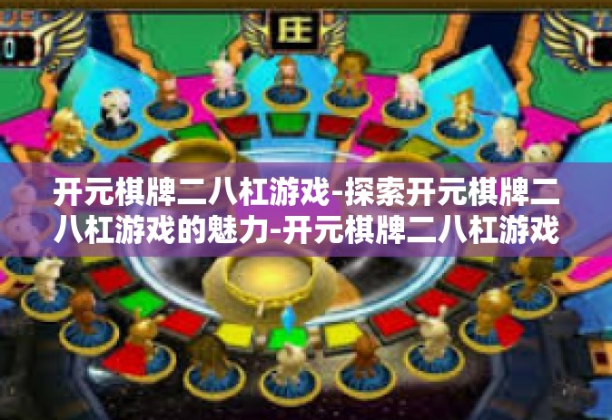 开元棋牌二八杠游戏-探索开元棋牌二八杠游戏的魅力-开元棋牌二八杠游戏