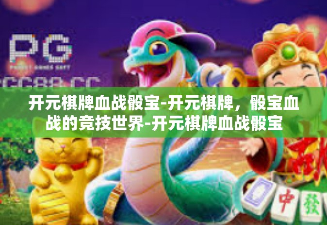 开元棋牌血战骰宝-开元棋牌，骰宝血战的竞技世界-开元棋牌血战骰宝