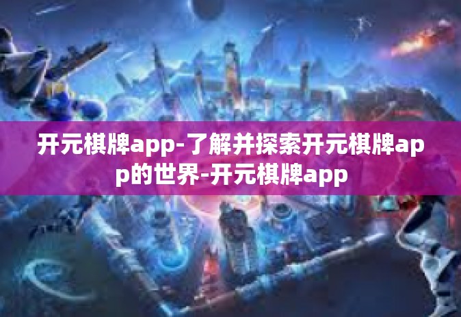 开元棋牌app-了解并探索开元棋牌app的世界-开元棋牌app