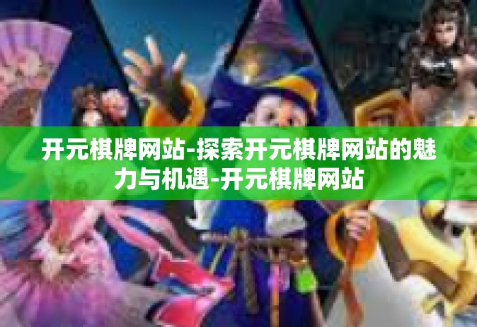 开元棋牌网站-探索开元棋牌网站的魅力与机遇-开元棋牌网站