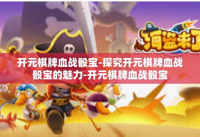开元棋牌血战骰宝-探究开元棋牌血战骰宝的魅力-开元棋牌血战骰宝