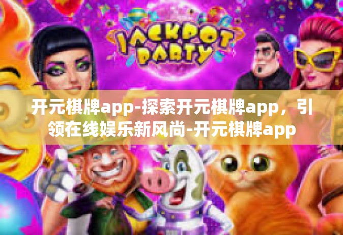 开元棋牌app-探索开元棋牌app，引领在线娱乐新风尚-开元棋牌app