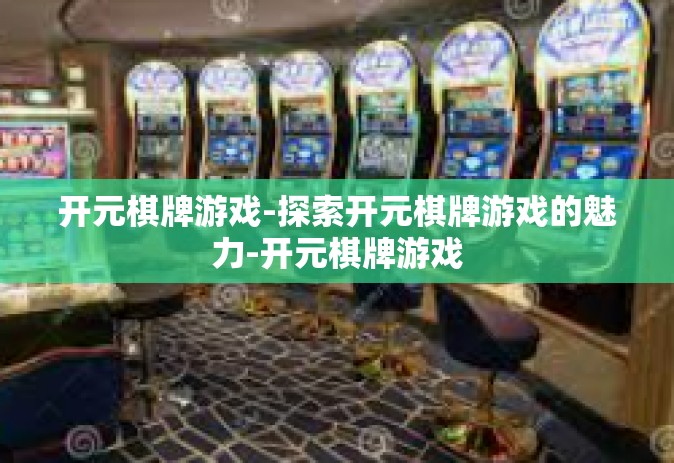 开元棋牌游戏-探索开元棋牌游戏的魅力-开元棋牌游戏