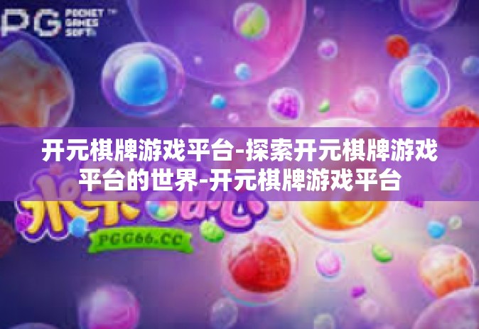 开元棋牌游戏平台-探索开元棋牌游戏平台的世界-开元棋牌游戏平台