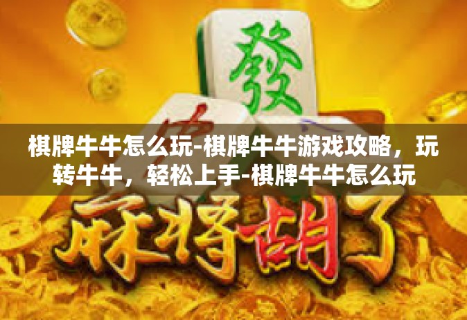 棋牌牛牛怎么玩-棋牌牛牛游戏攻略，玩转牛牛，轻松上手-棋牌牛牛怎么玩