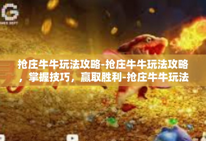 抢庄牛牛玩法攻略-抢庄牛牛玩法攻略，掌握技巧，赢取胜利-抢庄牛牛玩法攻略