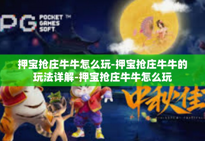 押宝抢庄牛牛怎么玩-押宝抢庄牛牛的玩法详解-押宝抢庄牛牛怎么玩