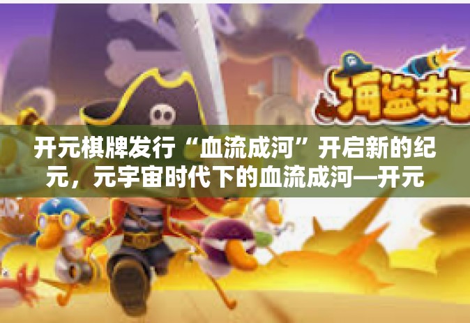 开元棋牌发行“血流成河”开启新的纪元，元宇宙时代下的血流成河—开元棋牌的发行之旅-开元棋牌发行“血流成河”