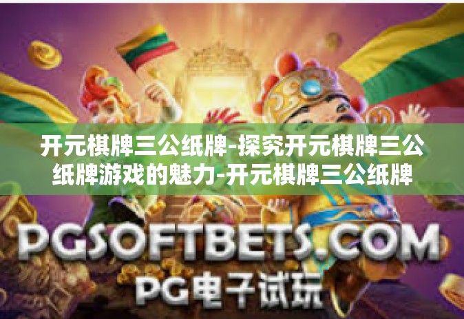 开元棋牌三公纸牌-探究开元棋牌三公纸牌游戏的魅力-开元棋牌三公纸牌