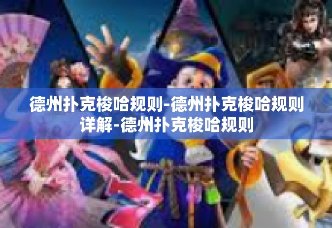 德州扑克梭哈规则-德州扑克梭哈规则详解-德州扑克梭哈规则