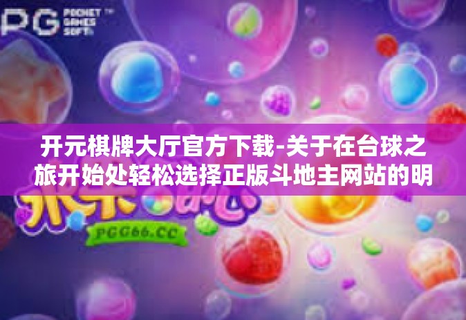 开元棋牌大厅官方下载-关于在台球之旅开始处轻松选择正版斗地主网站的明智之选-开元棋牌大厅官方下载