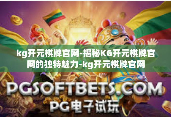 kg开元棋牌官网-揭秘KG开元棋牌官网的独特魅力-kg开元棋牌官网
