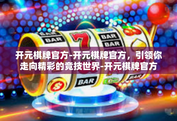 开元棋牌官方-开元棋牌官方，引领你走向精彩的竞技世界-开元棋牌官方