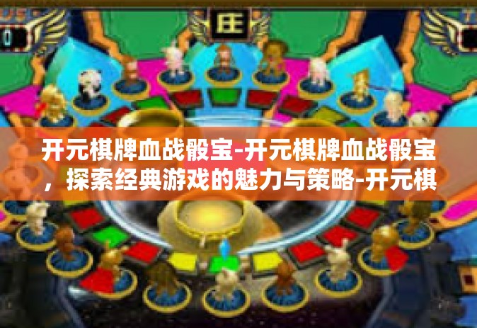 开元棋牌血战骰宝-开元棋牌血战骰宝，探索经典游戏的魅力与策略-开元棋牌血战骰宝