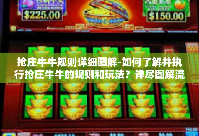 抢庄牛牛规则详细图解-如何了解并执行抢庄牛牛的规则和玩法？详尽图解流程给您！抢庄牛牛规则详细图解