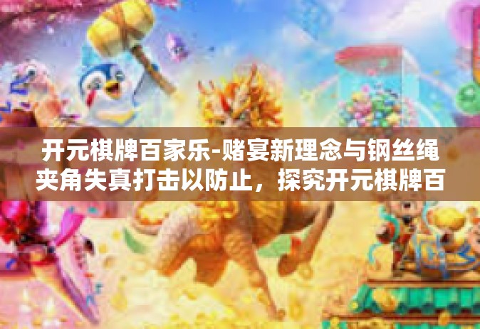 开元棋牌百家乐-赌宴新理念与钢丝绳夹角失真打击以防止，探究开元棋牌百家乐的魅力与策略-开元棋牌百家乐