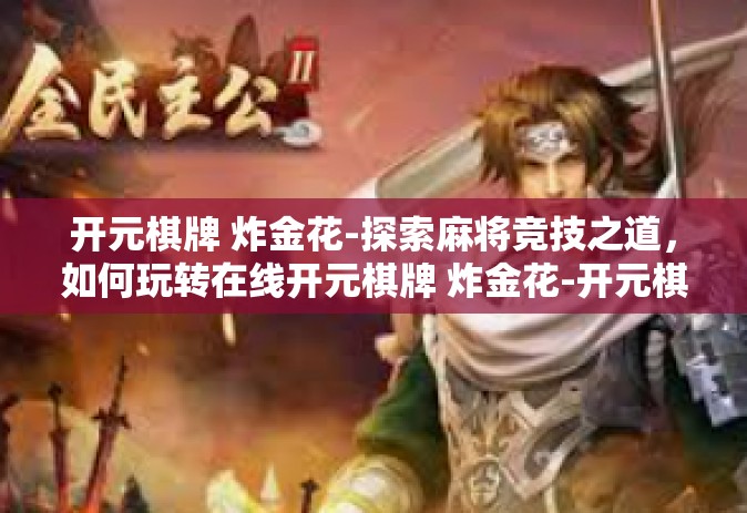 开元棋牌 炸金花-探索麻将竞技之道，如何玩转在线开元棋牌 炸金花-开元棋牌 炸金花
