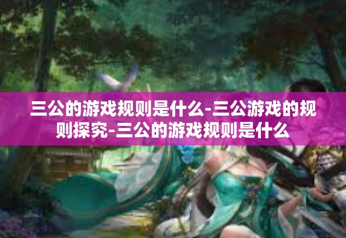 三公的游戏规则是什么-三公游戏的规则探究-三公的游戏规则是什么