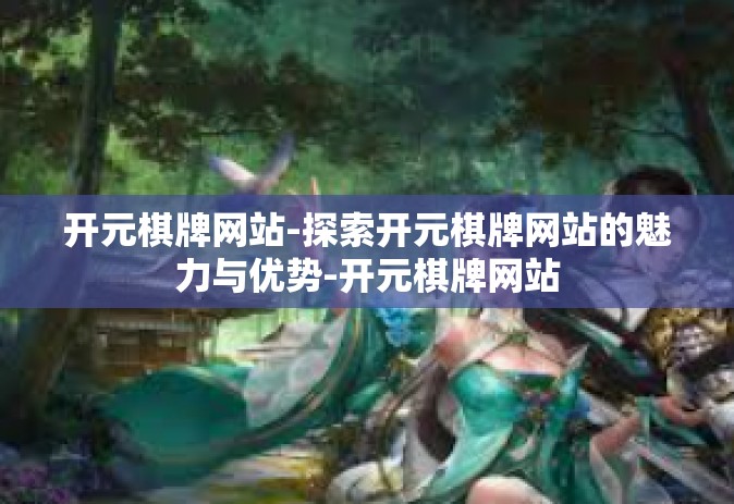 开元棋牌网站-探索开元棋牌网站的魅力与优势-开元棋牌网站
