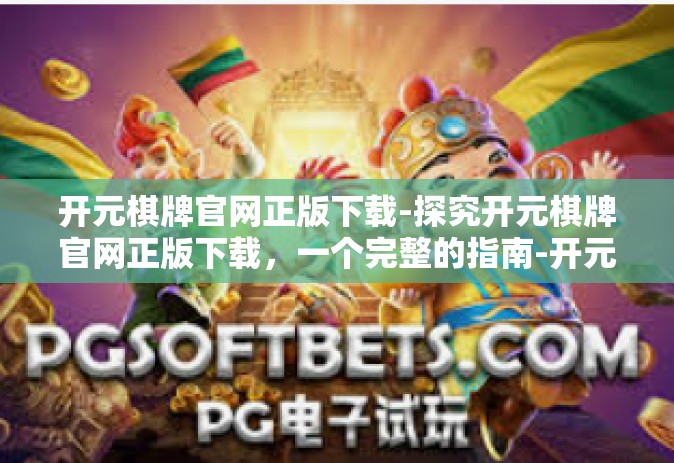 开元棋牌官网正版下载-探究开元棋牌官网正版下载，一个完整的指南-开元棋牌官网正版下载
