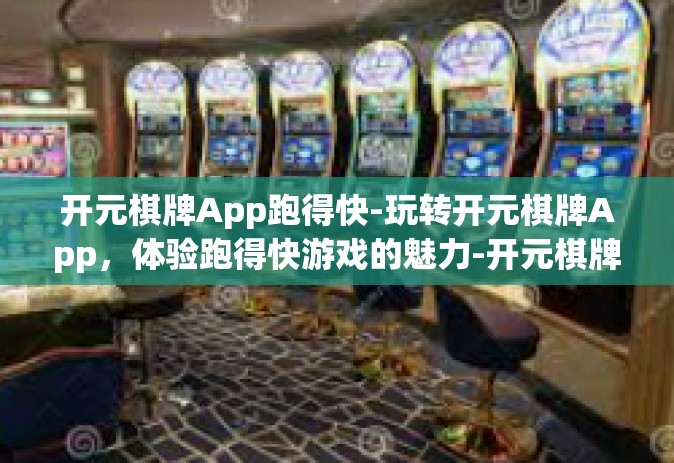开元棋牌App跑得快-玩转开元棋牌App，体验跑得快游戏的魅力-开元棋牌App跑得快