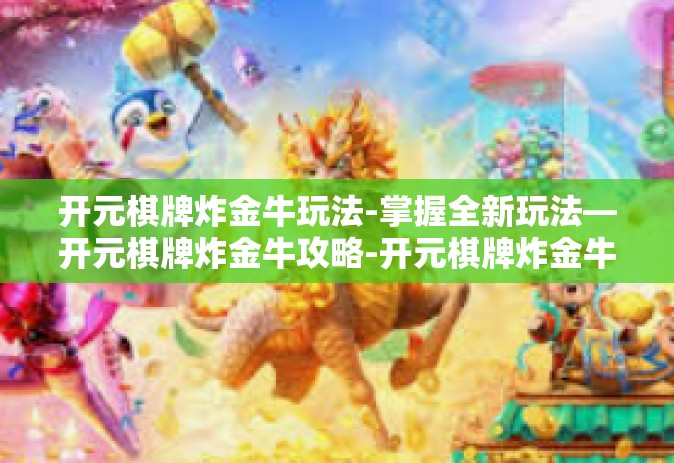 开元棋牌炸金牛玩法-掌握全新玩法—开元棋牌炸金牛攻略-开元棋牌炸金牛玩法