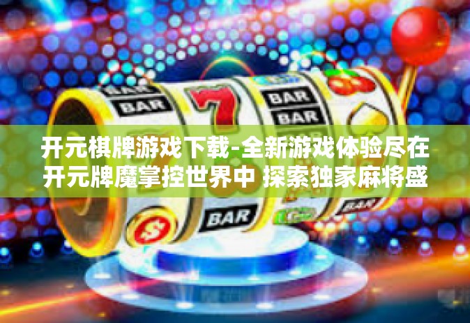 开元棋牌游戏下载-全新游戏体验尽在开元牌魔掌控世界中 探索独家麻将盛宴的前奏曲，立即下载开元棋牌游戏！开元棋牌游戏下载