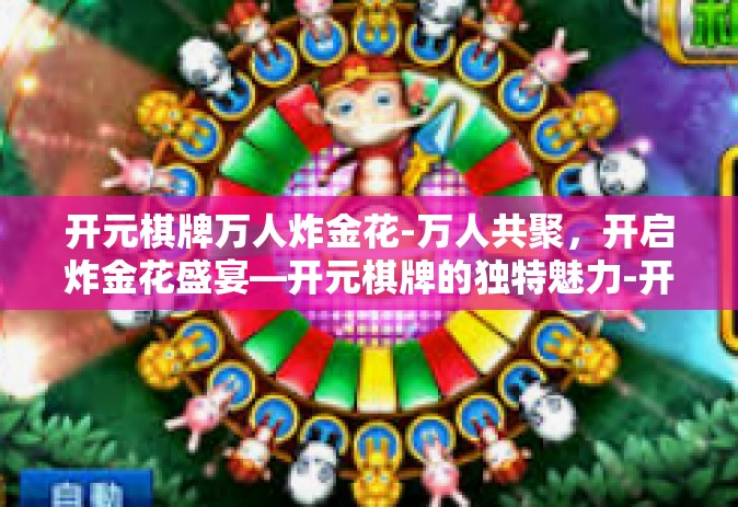开元棋牌万人炸金花-万人共聚，开启炸金花盛宴—开元棋牌的独特魅力-开元棋牌万人炸金花
