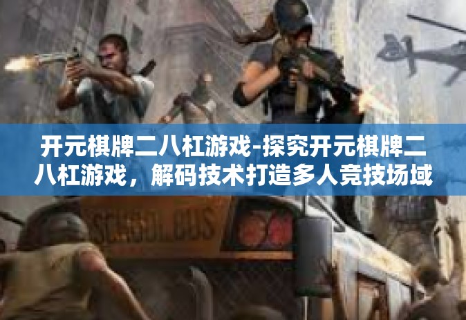 开元棋牌二八杠游戏-探究开元棋牌二八杠游戏，解码技术打造多人竞技场域中的真实交互体验-开元棋牌二八杠游戏