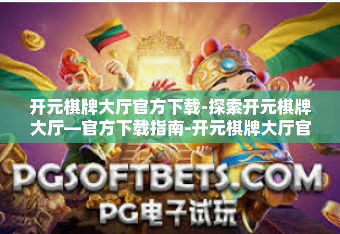 开元棋牌大厅官方下载-探索开元棋牌大厅—官方下载指南-开元棋牌大厅官方下载