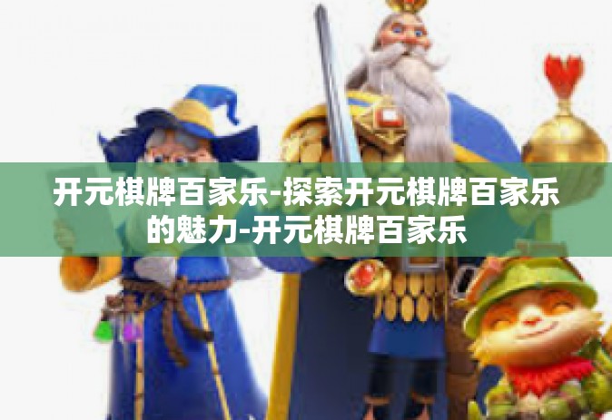开元棋牌百家乐-探索开元棋牌百家乐的魅力-开元棋牌百家乐