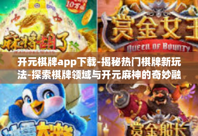 开元棋牌app下载-揭秘热门棋牌新玩法-探索棋牌领域与开元麻神的奇妙融合，开元棋牌app下载体验分享-开元棋牌app下载
