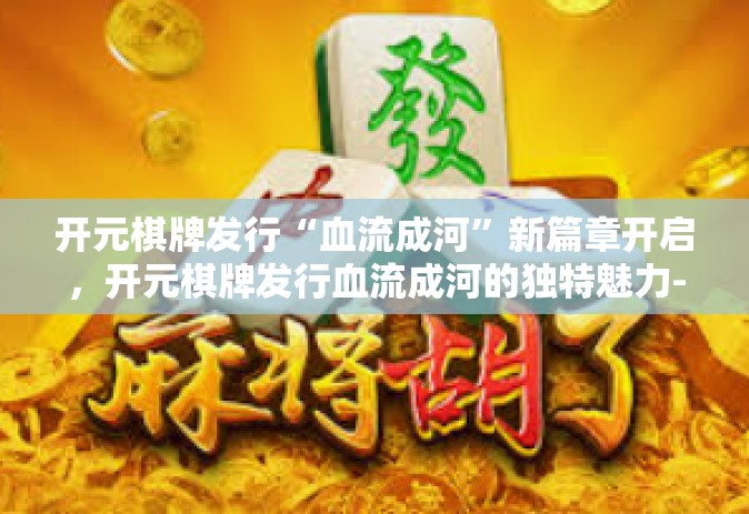 开元棋牌发行“血流成河”新篇章开启，开元棋牌发行血流成河的独特魅力-开元棋牌发行“血流成河”
