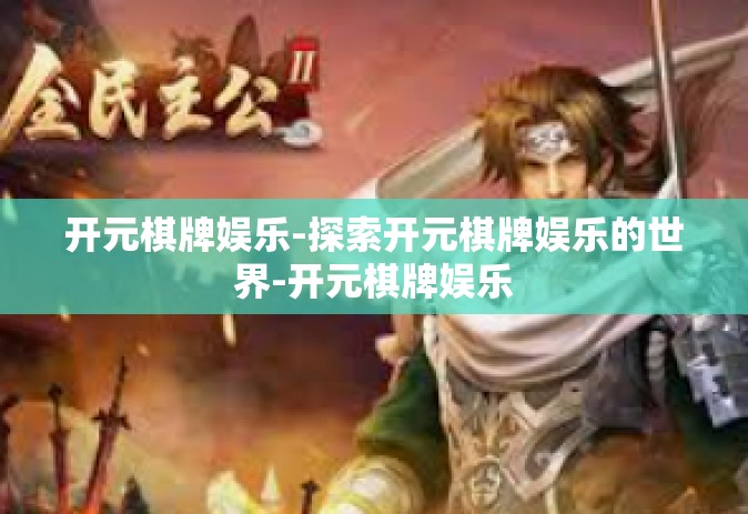 开元棋牌娱乐-探索开元棋牌娱乐的世界-开元棋牌娱乐