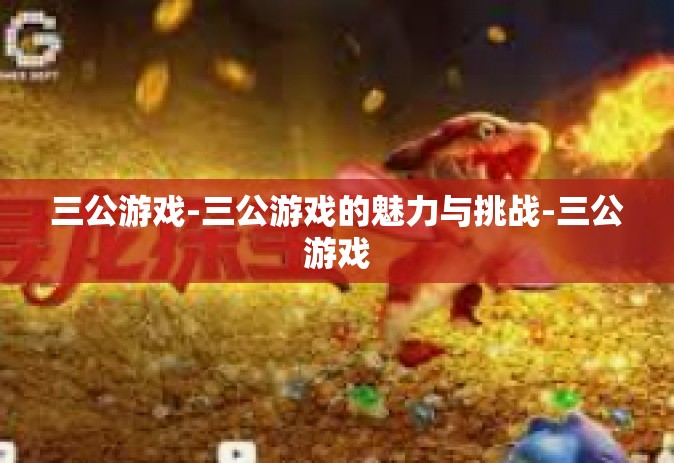 三公游戏-三公游戏的魅力与挑战-三公游戏