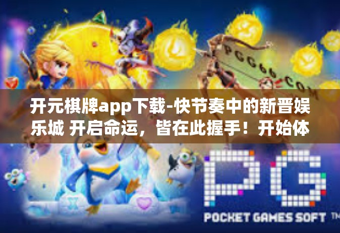 开元棋牌app下载-快节奏中的新晋娱乐城 开启命运，皆在此握手！开始体验全新的开元棋牌app下载体验！开元棋牌app下载