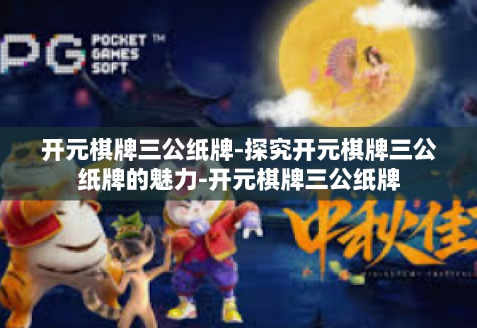 开元棋牌三公纸牌-探究开元棋牌三公纸牌的魅力-开元棋牌三公纸牌